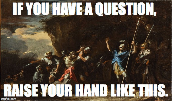 IF YOU HAVE A QUESTION, RAISE YOUR HAND LIKE THIS. | made w/ Imgflip meme maker