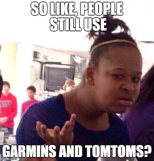 Black Girl Wat Meme | SO LIKE, PEOPLE STILL USE GARMINS AND TOMTOMS? | image tagged in memes,black girl wat | made w/ Imgflip meme maker