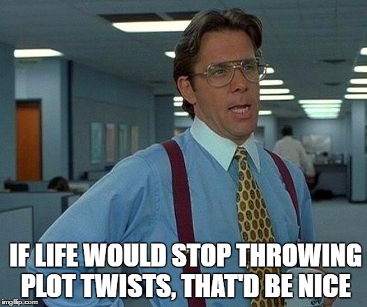 That Would Be Great | IF LIFE WOULD STOP THROWING PLOT TWISTS, THAT'D BE NICE | image tagged in memes,that would be great | made w/ Imgflip meme maker