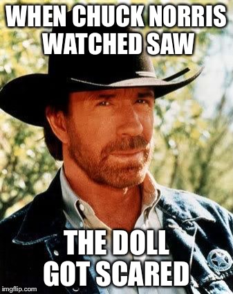 How scary was it | WHEN CHUCK NORRIS WATCHED SAW; THE DOLL GOT SCARED | image tagged in chuck norris,memes,saw | made w/ Imgflip meme maker