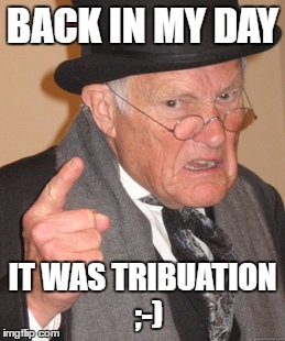 Back In My Day Meme | BACK IN MY DAY IT WAS TRIBUATION  ;-) | image tagged in memes,back in my day | made w/ Imgflip meme maker