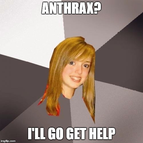 Musically Oblivious 8th Grader Meme | ANTHRAX? I'LL GO GET HELP | image tagged in memes,musically oblivious 8th grader | made w/ Imgflip meme maker