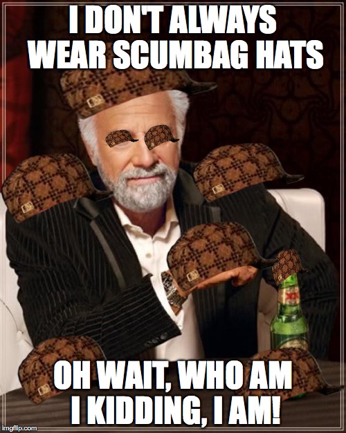 The Most Interesting Man In The World Meme | I DON'T ALWAYS WEAR SCUMBAG HATS; OH WAIT, WHO AM I KIDDING, I AM! | image tagged in memes,the most interesting man in the world,scumbag | made w/ Imgflip meme maker