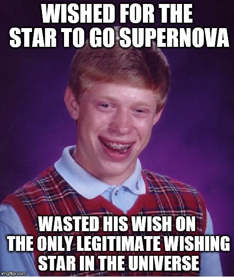 Bad Luck Brian Meme | WISHED FOR THE STAR TO GO SUPERNOVA WASTED HIS WISH ON THE ONLY LEGITIMATE WISHING STAR IN THE UNIVERSE | image tagged in memes,bad luck brian | made w/ Imgflip meme maker