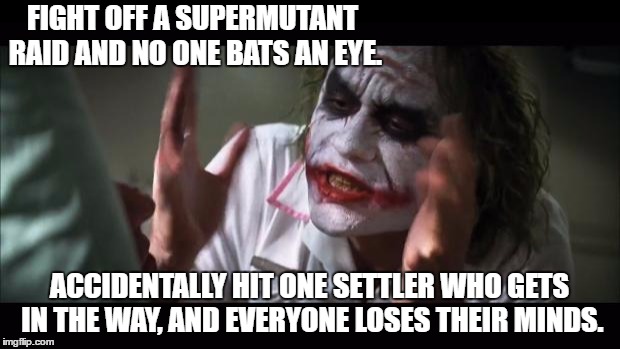 Stupid, clumsy settlers | FIGHT OFF A SUPERMUTANT RAID AND NO ONE BATS AN EYE. ACCIDENTALLY HIT ONE SETTLER WHO GETS IN THE WAY, AND EVERYONE LOSES THEIR MINDS. | image tagged in memes,and everybody loses their minds,fallout 4 | made w/ Imgflip meme maker