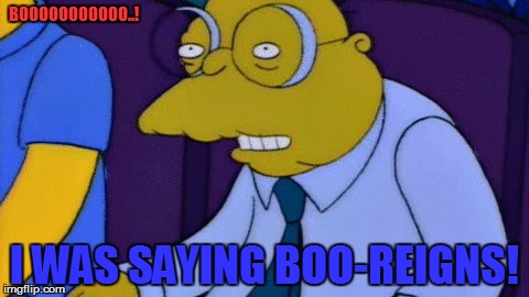 Boo-Reigns | BOOOOOOOOOOO..! I WAS SAYING BOO-REIGNS! | image tagged in memes,funny memes,the simpsons,wwe,roman reigns,wrestlemania | made w/ Imgflip meme maker