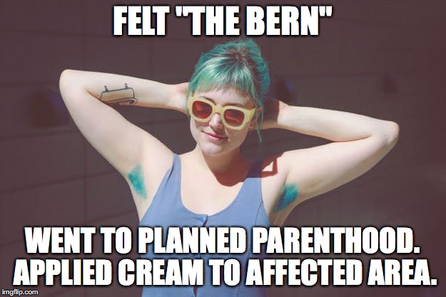 FELT "THE BERN"; WENT TO PLANNED PARENTHOOD. APPLIED CREAM TO AFFECTED AREA. | image tagged in bern | made w/ Imgflip meme maker