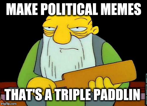 MAKE POLITICAL MEMES THAT'S A TRIPLE PADDLIN | made w/ Imgflip meme maker