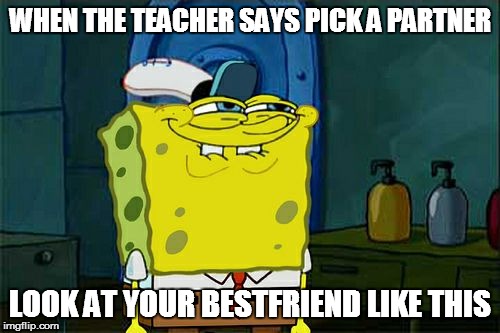 Don't You Squidward Meme |  WHEN THE TEACHER SAYS PICK A PARTNER; LOOK AT YOUR BESTFRIEND LIKE THIS | image tagged in memes,dont you squidward | made w/ Imgflip meme maker