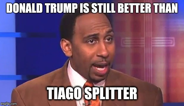 Stephen a smith | DONALD TRUMP IS STILL BETTER THAN; TIAGO SPLITTER | image tagged in stephen a smith | made w/ Imgflip meme maker