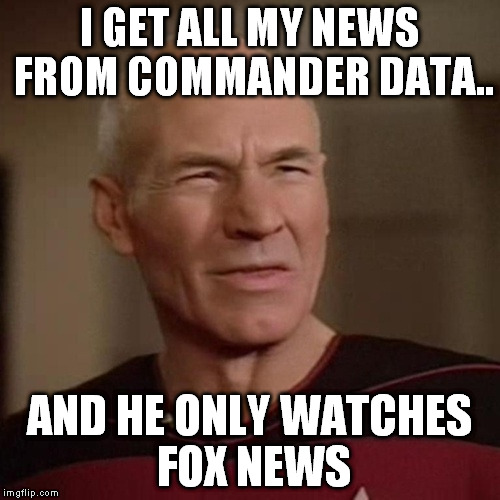 I GET ALL MY NEWS FROM COMMANDER DATA.. AND HE ONLY WATCHES FOX NEWS | made w/ Imgflip meme maker