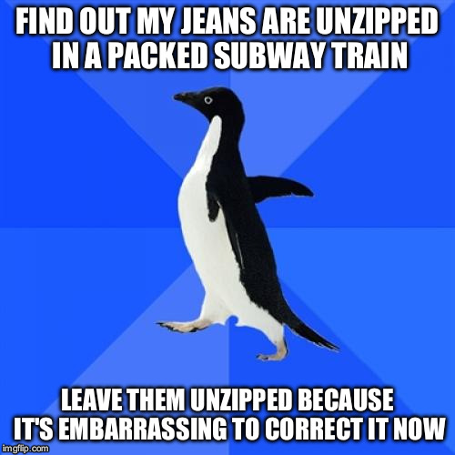 Socially Awkward Penguin Meme | FIND OUT MY JEANS ARE UNZIPPED IN A PACKED SUBWAY TRAIN; LEAVE THEM UNZIPPED BECAUSE IT'S EMBARRASSING TO CORRECT IT NOW | image tagged in memes,socially awkward penguin,AdviceAnimals | made w/ Imgflip meme maker