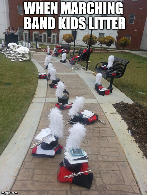 Marching Band | WHEN MARCHING BAND KIDS LITTER | image tagged in marching band | made w/ Imgflip meme maker