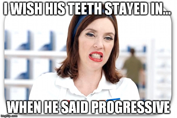I WISH HIS TEETH STAYED IN... WHEN HE SAID PROGRESSIVE | made w/ Imgflip meme maker