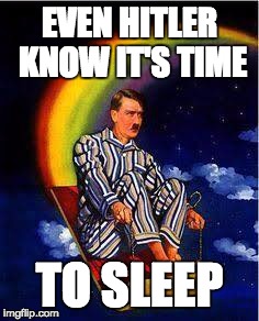 EVEN HITLER KNOW IT'S TIME; TO SLEEP | image tagged in bed time with hitler | made w/ Imgflip meme maker