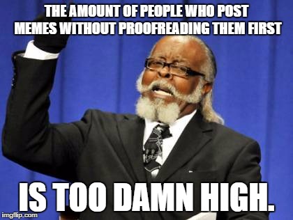 Too Damn High Meme | THE AMOUNT OF PEOPLE WHO POST MEMES WITHOUT PROOFREADING THEM FIRST IS TOO DAMN HIGH. | image tagged in memes,too damn high | made w/ Imgflip meme maker