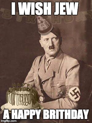 Hitler Birthday | I WISH JEW; A HAPPY BRITHDAY | image tagged in hitler birthday | made w/ Imgflip meme maker
