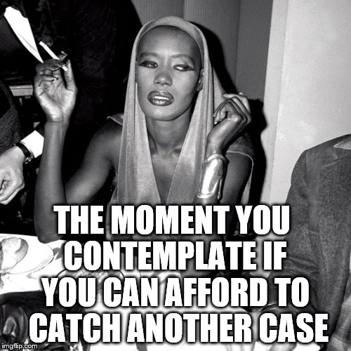 THE MOMENT YOU CONTEMPLATE IF; YOU CAN AFFORD TO CATCH ANOTHER CASE | image tagged in grace | made w/ Imgflip meme maker