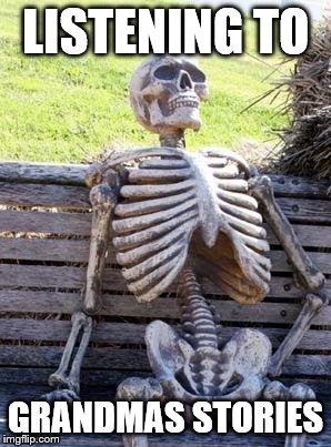 Waiting Skeleton | LISTENING TO; GRANDMAS STORIES | image tagged in memes,waiting skeleton | made w/ Imgflip meme maker