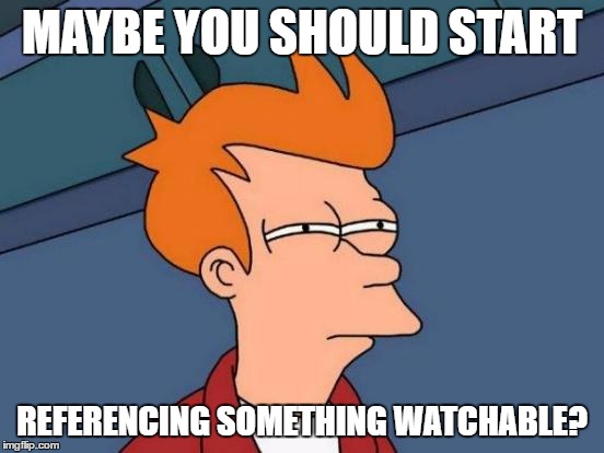 Futurama Fry Meme | MAYBE YOU SHOULD START REFERENCING SOMETHING WATCHABLE? | image tagged in memes,futurama fry | made w/ Imgflip meme maker