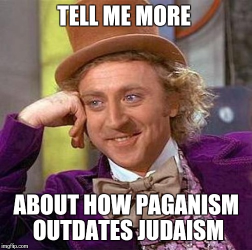 Creepy Condescending Wonka Meme | TELL ME MORE ABOUT HOW PAGANISM OUTDATES JUDAISM | image tagged in memes,creepy condescending wonka | made w/ Imgflip meme maker