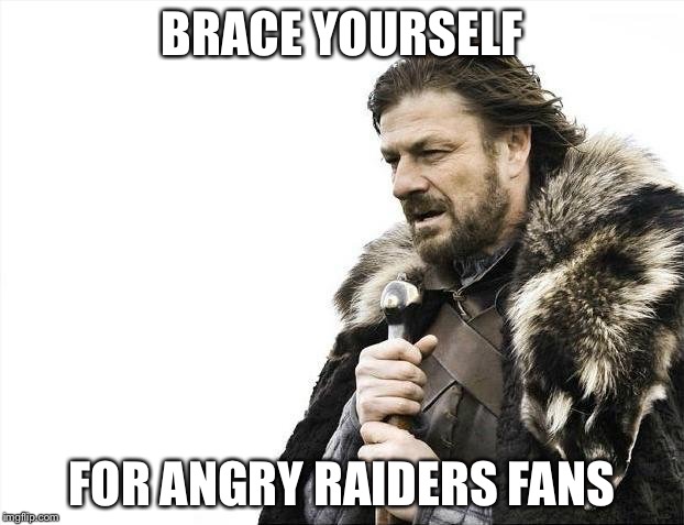 Brace Yourselves X is Coming Meme | BRACE YOURSELF FOR ANGRY RAIDERS FANS | image tagged in memes,brace yourselves x is coming | made w/ Imgflip meme maker