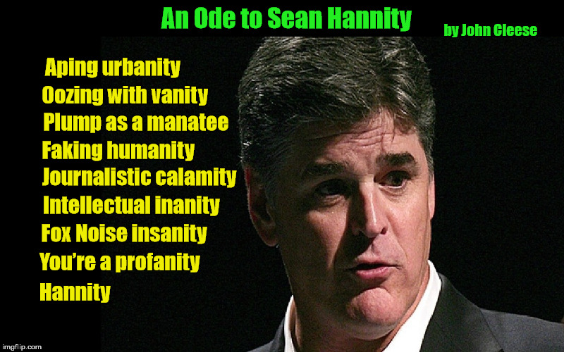 "An Ode to Sean Hannity" by John Cleese (of Monty Python fame) |  Fox Noise insanity; You’re a profanity; Hannity | image tagged in sean hannity,ode to sean hannity,fox news,john cleese,monty python,hannity | made w/ Imgflip meme maker