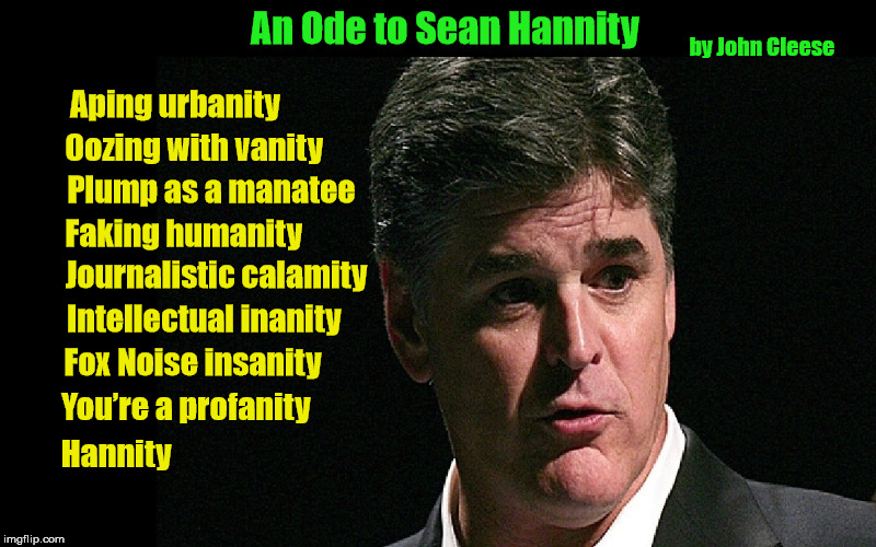 "An Ode to Sean Hannity" by John Cleese (of Monty Python fame) | Fox Noise insanity; You’re a profanity; Hannity | image tagged in sean hannity,ode to sean hannity,fox news,john cleese,monty python,hannity | made w/ Imgflip meme maker