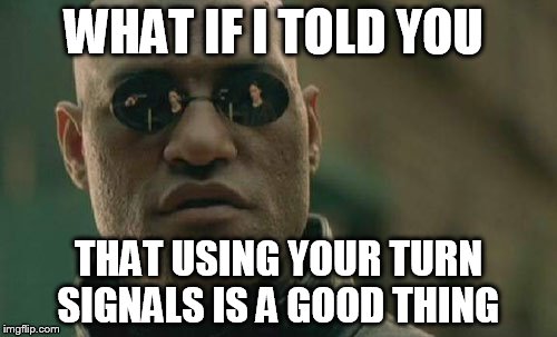 Matrix Morpheus Meme |  WHAT IF I TOLD YOU; THAT USING YOUR TURN SIGNALS IS A GOOD THING | image tagged in memes,matrix morpheus | made w/ Imgflip meme maker