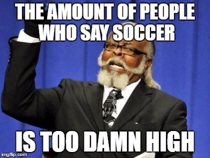 Too Damn High | THE AMOUNT OF PEOPLE WHO SAY SOCCER; IS TOO DAMN HIGH | image tagged in memes,too damn high | made w/ Imgflip meme maker