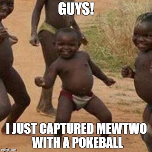 Third World Success Kid Meme | GUYS! I JUST CAPTURED MEWTWO WITH A POKEBALL | image tagged in memes,third world success kid | made w/ Imgflip meme maker
