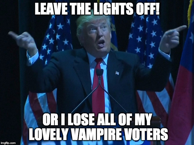 If you don't get it, search "Lights go out at trump rally" | LEAVE THE LIGHTS OFF! OR I LOSE ALL OF MY LOVELY VAMPIRE VOTERS | image tagged in donald trump,memes | made w/ Imgflip meme maker