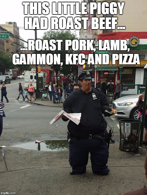 this little piggy | THIS LITTLE PIGGY HAD ROAST BEEF... ...ROAST PORK, LAMB, GAMMON, KFC AND PIZZA | image tagged in fat,kfc,police | made w/ Imgflip meme maker