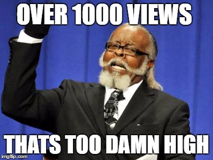 OVER 1000 VIEWS THATS TOO DAMN HIGH | image tagged in memes,too damn high | made w/ Imgflip meme maker