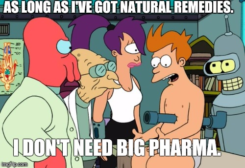 Fry and pipe | AS LONG AS I'VE GOT NATURAL REMEDIES. I DON'T NEED BIG PHARMA. | image tagged in fry and pipe | made w/ Imgflip meme maker