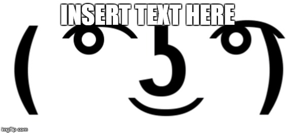 INSERT TEXT HERE | made w/ Imgflip meme maker