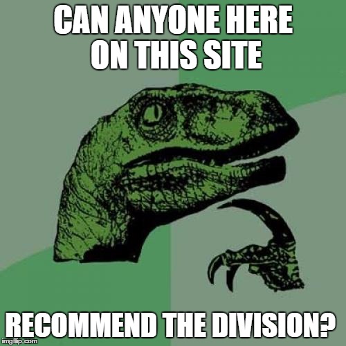 Philosoraptor Meme | CAN ANYONE HERE ON THIS SITE; RECOMMEND THE DIVISION? | image tagged in memes,philosoraptor | made w/ Imgflip meme maker