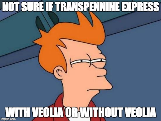 Futurama Fry Meme | NOT SURE IF TRANSPENNINE EXPRESS; WITH VEOLIA OR WITHOUT VEOLIA | image tagged in memes,futurama fry | made w/ Imgflip meme maker
