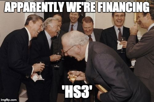 Laughing Men In Suits Meme | APPARENTLY WE'RE FINANCING; 'HS3' | image tagged in memes,laughing men in suits | made w/ Imgflip meme maker