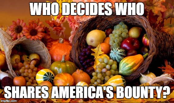 American Bounty | WHO DECIDES WHO; SHARES AMERICA'S BOUNTY? | image tagged in democratic socialism,bernie sanders | made w/ Imgflip meme maker