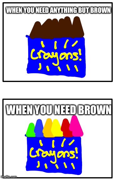  WHEN YOU NEED ANYTHING BUT BROWN; WHEN YOU NEED BROWN | image tagged in memes | made w/ Imgflip meme maker