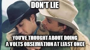 Brokeback Mountain | DON'T LIE; YOU'VE THOUGHT ABOUT DOING A VOLTS OBSERVATION AT LEAST ONCE | image tagged in brokeback mountain | made w/ Imgflip meme maker