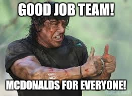 Good job Rambo | GOOD JOB TEAM! MCDONALDS FOR EVERYONE! | image tagged in good job rambo | made w/ Imgflip meme maker