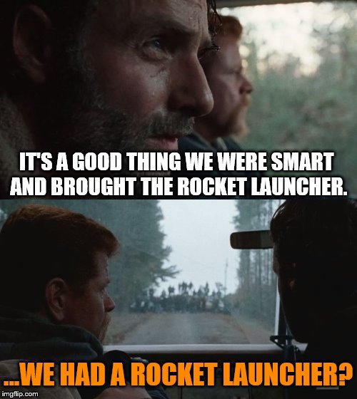 We Should Have Brought the Rocket Launcher | IT'S A GOOD THING WE WERE SMART AND BROUGHT THE ROCKET LAUNCHER. ...WE HAD A ROCKET LAUNCHER? | image tagged in we should have brought the rocket launcher | made w/ Imgflip meme maker