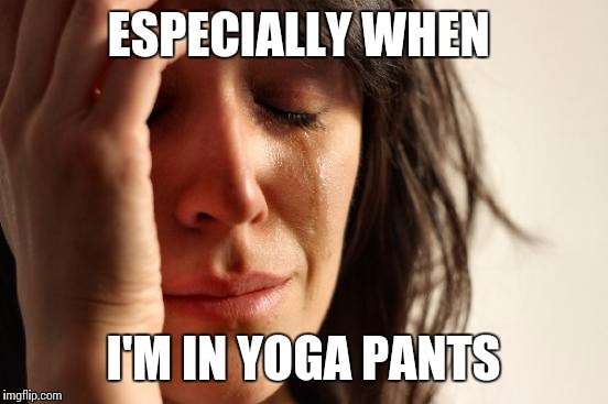 First World Problems Meme | ESPECIALLY WHEN I'M IN YOGA PANTS | image tagged in memes,first world problems | made w/ Imgflip meme maker