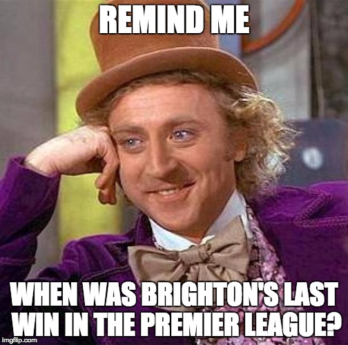 Creepy Condescending Wonka | REMIND ME; WHEN WAS BRIGHTON'S LAST WIN IN THE PREMIER LEAGUE? | image tagged in memes,creepy condescending wonka | made w/ Imgflip meme maker