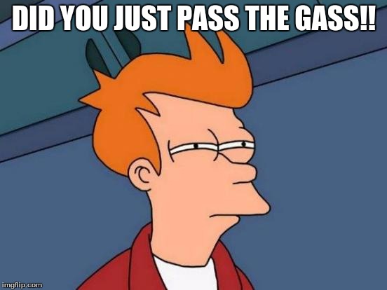 Futurama Fry Meme | DID YOU JUST PASS THE GASS!! | image tagged in memes,futurama fry | made w/ Imgflip meme maker