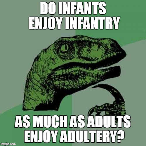 Philosoraptor Meme | DO INFANTS ENJOY INFANTRY; AS MUCH AS ADULTS ENJOY ADULTERY? | image tagged in memes,philosoraptor | made w/ Imgflip meme maker