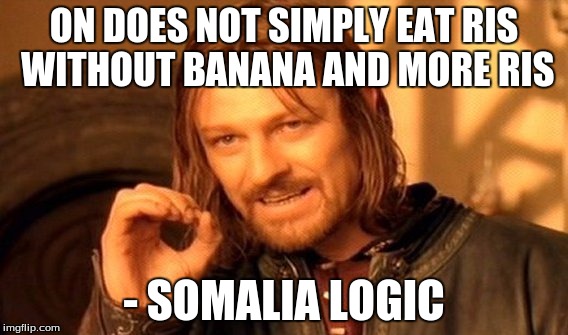 One Does Not Simply | ON DOES NOT SIMPLY EAT RIS WITHOUT BANANA AND MORE RIS; - SOMALIA LOGIC | image tagged in memes,one does not simply | made w/ Imgflip meme maker