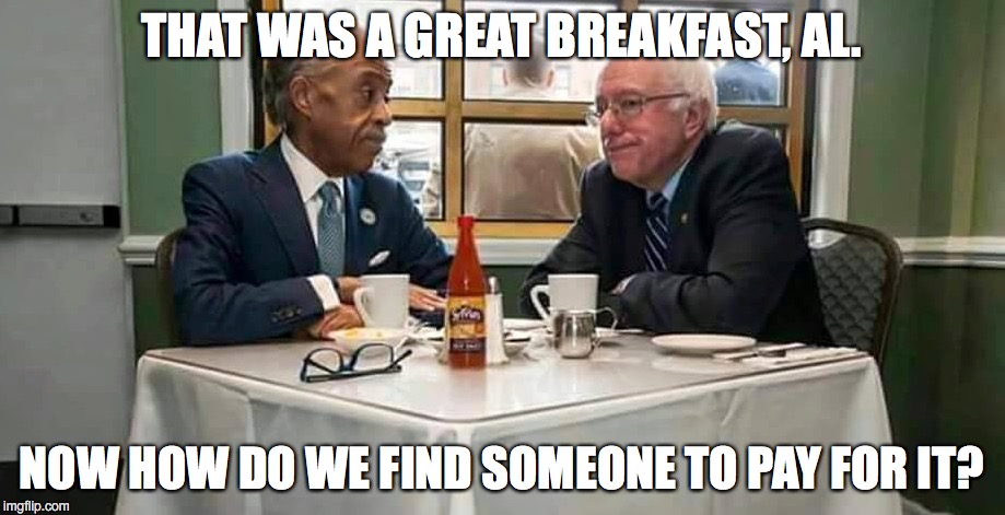 Socialism 101 | THAT WAS A GREAT BREAKFAST, AL. NOW HOW DO WE FIND SOMEONE TO PAY FOR IT? | image tagged in bernie sanders,al sharpton racist | made w/ Imgflip meme maker